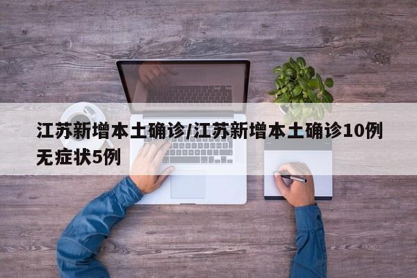 江苏新增本土确诊/江苏新增本土确诊10例无症状5例