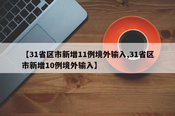 【31省区市新增11例境外输入,31省区市新增10例境外输入】