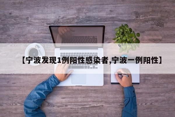 【宁波发现1例阳性感染者,宁波一例阳性】
