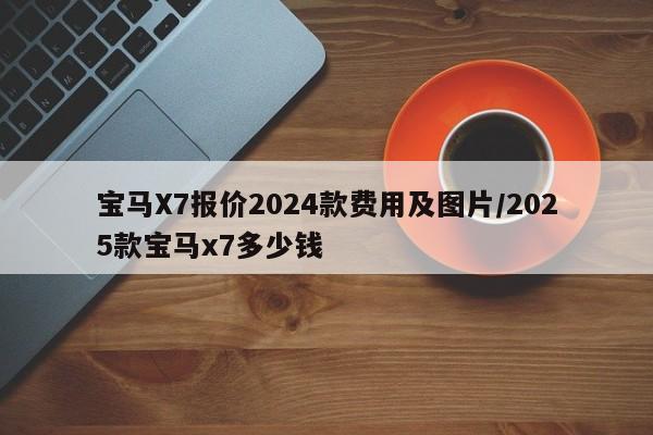 宝马X7报价2024款费用及图片/2025款宝马x7多少钱