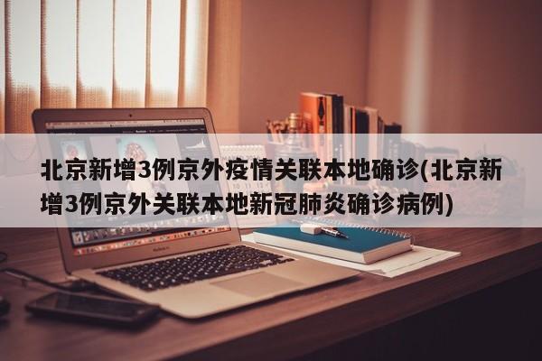 北京新增3例京外疫情关联本地确诊(北京新增3例京外关联本地新冠肺炎确诊病例)