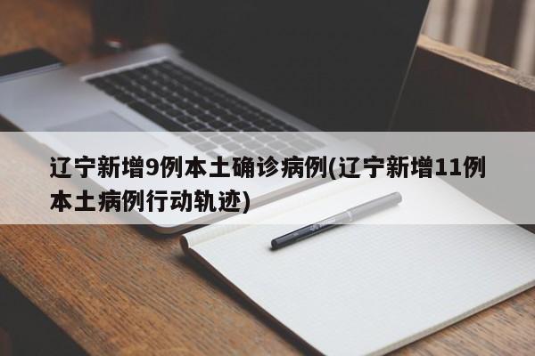 辽宁新增9例本土确诊病例(辽宁新增11例本土病例行动轨迹)