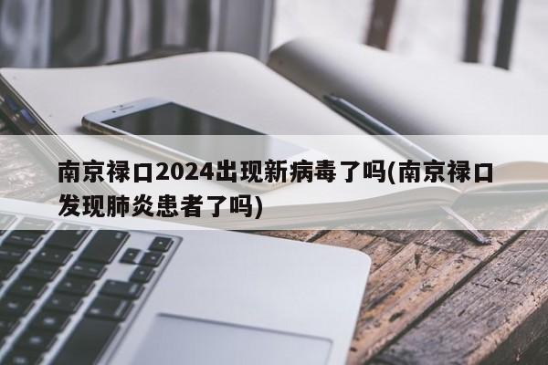 南京禄口2024出现新病毒了吗(南京禄口发现肺炎患者了吗)