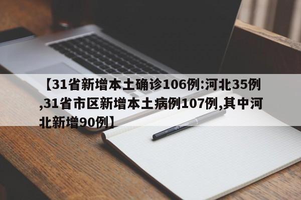 【31省新增本土确诊106例:河北35例,31省市区新增本土病例107例,其中河北新增90例】