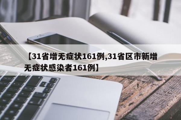 【31省增无症状161例,31省区市新增无症状感染者161例】