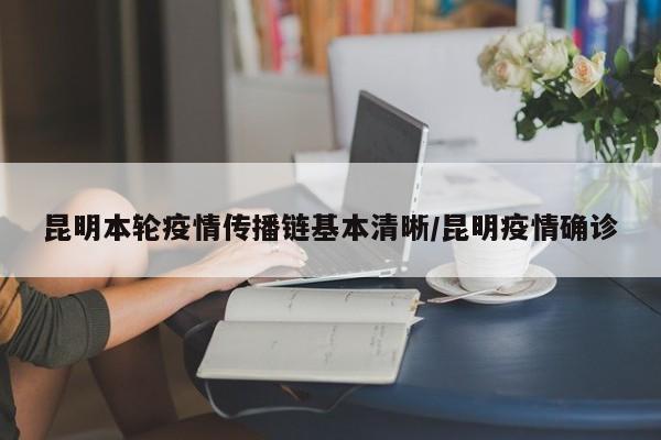 昆明本轮疫情传播链基本清晰/昆明疫情确诊
