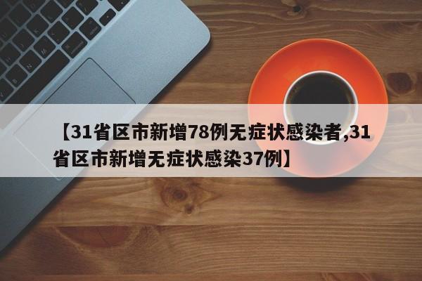 【31省区市新增78例无症状感染者,31省区市新增无症状感染37例】