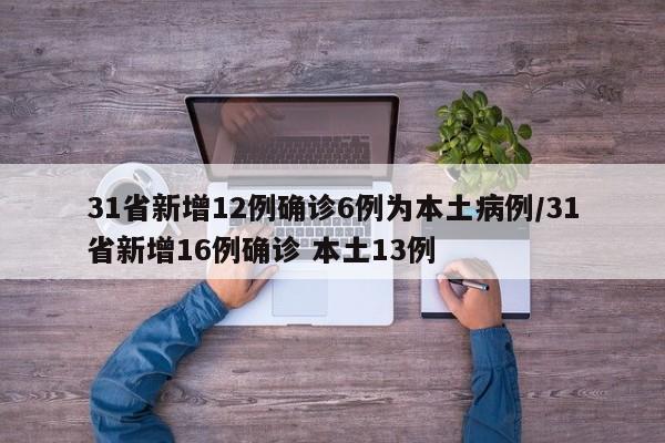 31省新增12例确诊6例为本土病例/31省新增16例确诊 本土13例