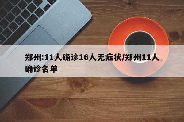 郑州:11人确诊16人无症状/郑州11人确诊名单