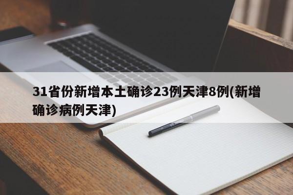 31省份新增本土确诊23例天津8例(新增确诊病例天津)