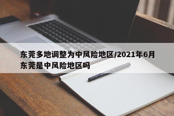 东莞多地调整为中风险地区/2021年6月东莞是中风险地区吗