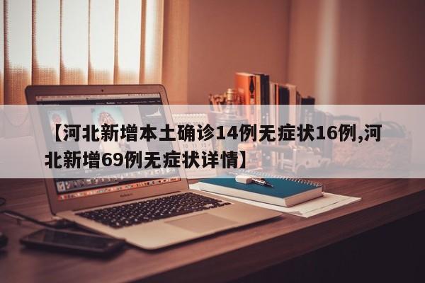 【河北新增本土确诊14例无症状16例,河北新增69例无症状详情】