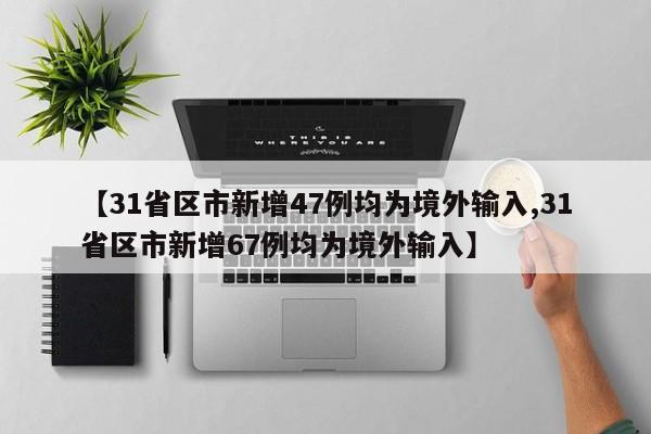 【31省区市新增47例均为境外输入,31省区市新增67例均为境外输入】