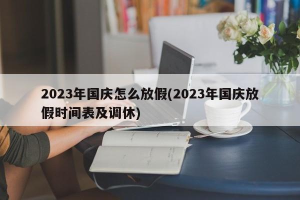 2023年国庆怎么放假(2023年国庆放假时间表及调休)