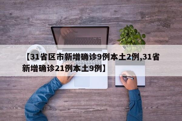 【31省区市新增确诊9例本土2例,31省新增确诊21例本土9例】