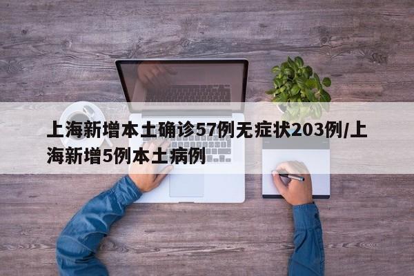 上海新增本土确诊57例无症状203例/上海新增5例本土病例
