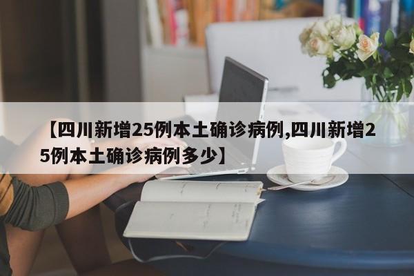 【四川新增25例本土确诊病例,四川新增25例本土确诊病例多少】