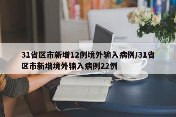 31省区市新增12例境外输入病例/31省区市新增境外输入病例22例
