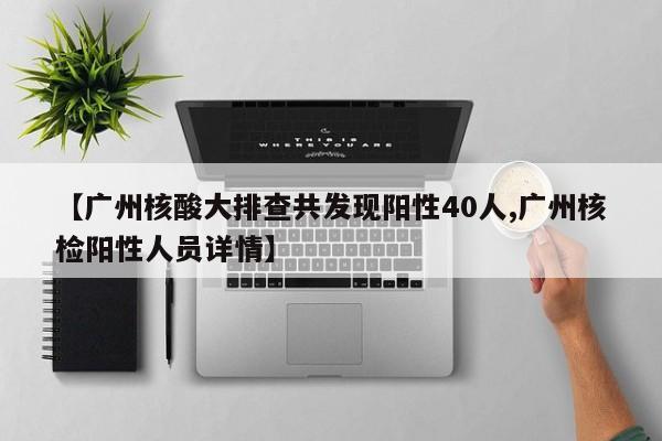 【广州核酸大排查共发现阳性40人,广州核检阳性人员详情】