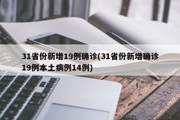 31省份新增19例确诊(31省份新增确诊19例本土病例14例)