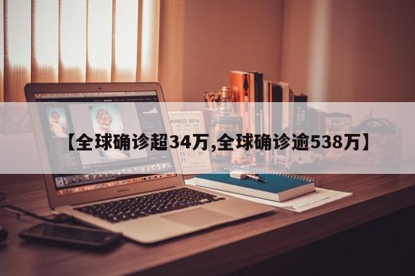 【全球确诊超34万,全球确诊逾538万】