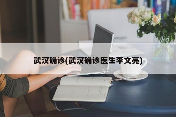 武汉确诊(武汉确诊医生李文亮)