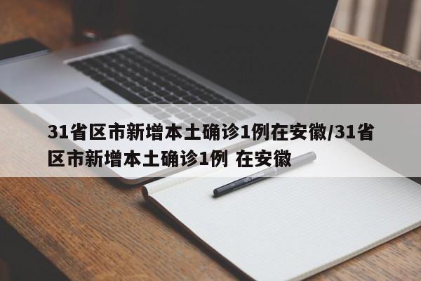 31省区市新增本土确诊1例在安徽/31省区市新增本土确诊1例 在安徽