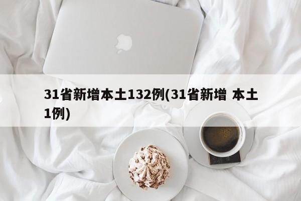 31省新增本土132例(31省新增 本土1例)