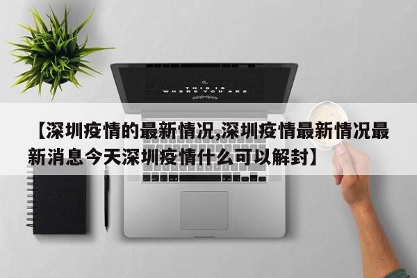 【深圳疫情的最新情况,深圳疫情最新情况最新消息今天深圳疫情什么可以解封】