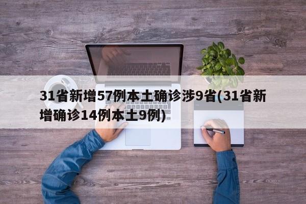 31省新增57例本土确诊涉9省(31省新增确诊14例本土9例)