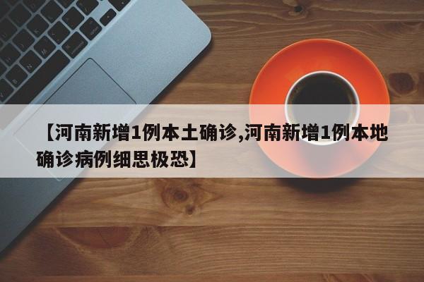 【河南新增1例本土确诊,河南新增1例本地确诊病例细思极恐】