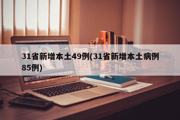 31省新增本土49例(31省新增本土病例85例)