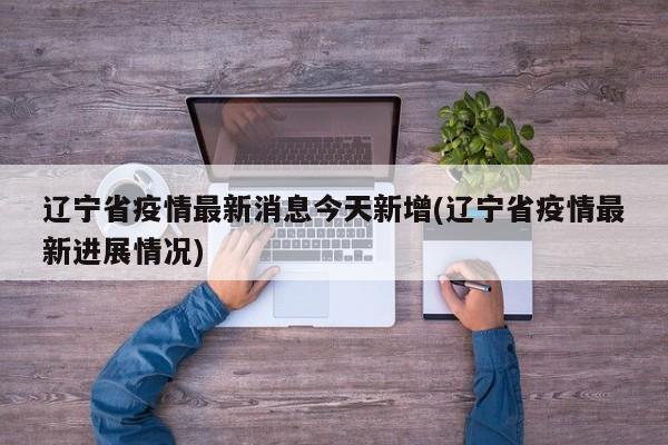 辽宁省疫情最新消息今天新增(辽宁省疫情最新进展情况)