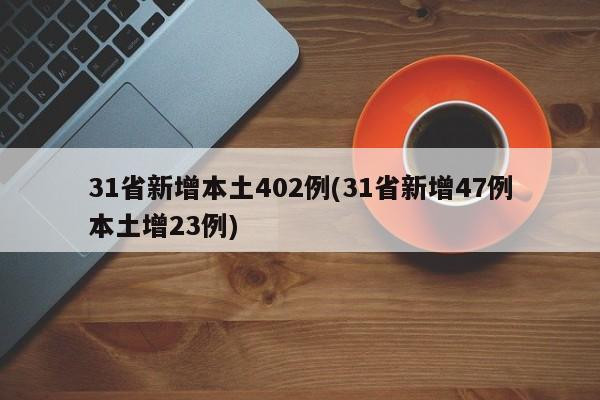 31省新增本土402例(31省新增47例本土增23例)