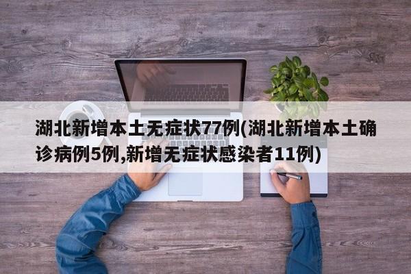 湖北新增本土无症状77例(湖北新增本土确诊病例5例,新增无症状感染者11例)