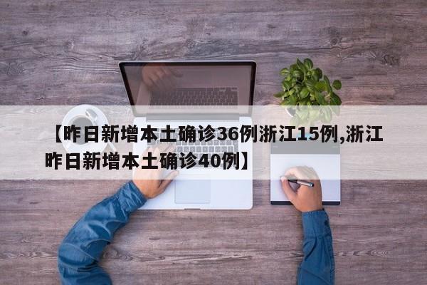 【昨日新增本土确诊36例浙江15例,浙江昨日新增本土确诊40例】