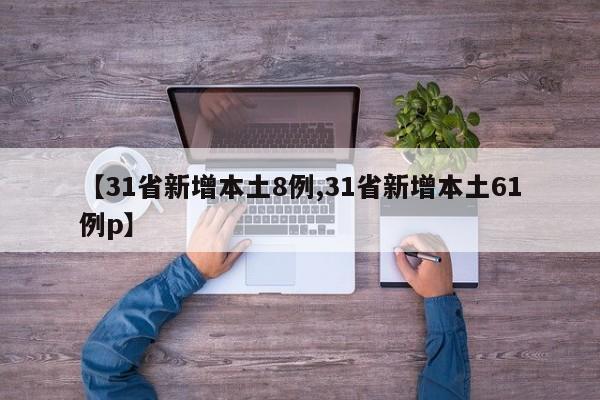 【31省新增本土8例,31省新增本土61例p】