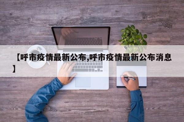 【呼市疫情最新公布,呼市疫情最新公布消息】