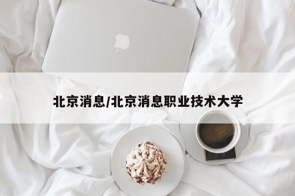 北京消息/北京消息职业技术大学