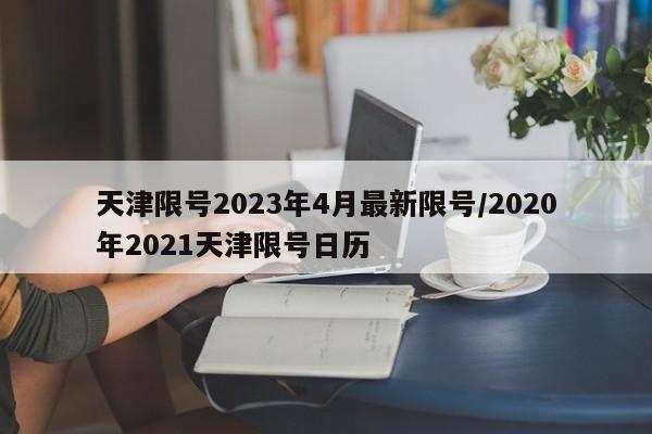 天津限号2023年4月最新限号/2020年2021天津限号日历