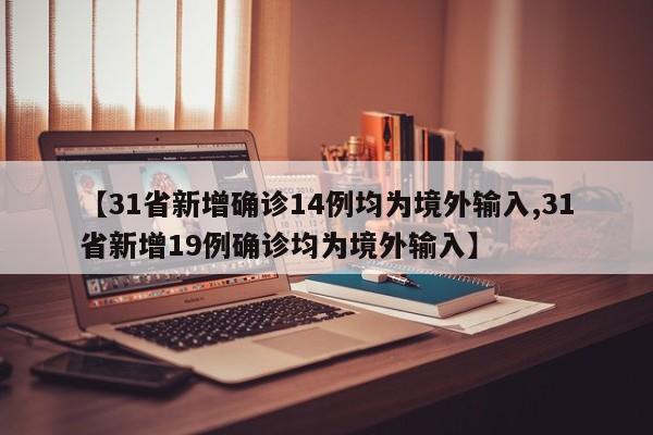 【31省新增确诊14例均为境外输入,31省新增19例确诊均为境外输入】