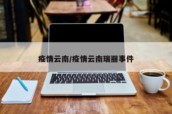 疫情云南/疫情云南瑞丽事件