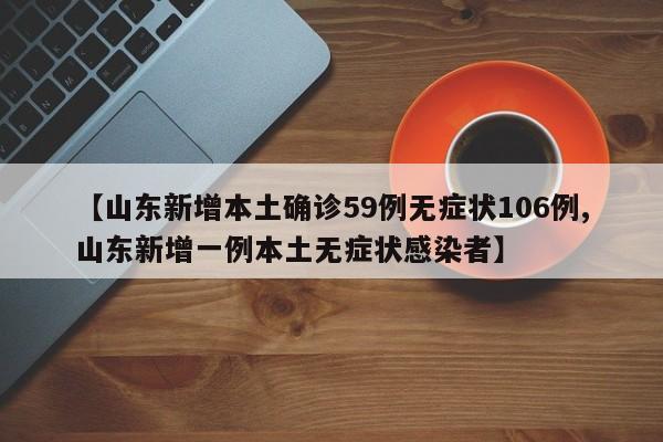 【山东新增本土确诊59例无症状106例,山东新增一例本土无症状感染者】