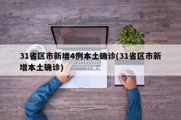 31省区市新增4例本土确诊(31省区市新增本土确诊)