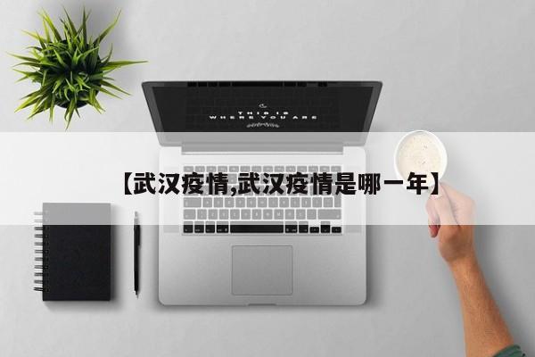 【武汉疫情,武汉疫情是哪一年】