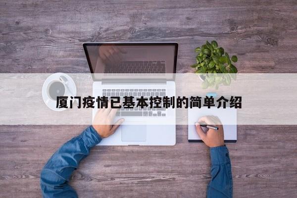 厦门疫情已基本控制的简单介绍