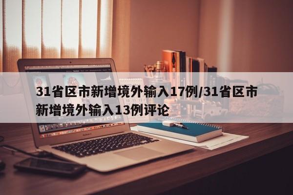 31省区市新增境外输入17例/31省区市新增境外输入13例评论