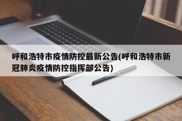 呼和浩特市疫情防控最新公告(呼和浩特市新冠肺炎疫情防控指挥部公告)