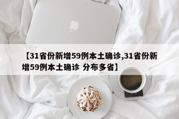 【31省份新增59例本土确诊,31省份新增59例本土确诊 分布多省】