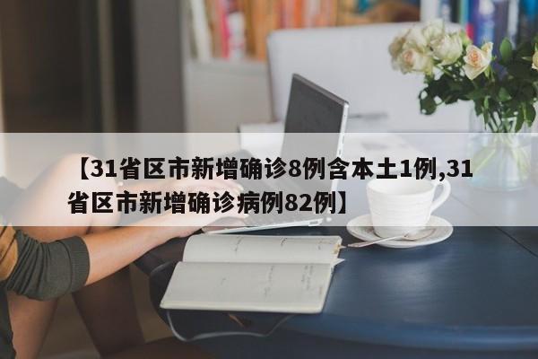 【31省区市新增确诊8例含本土1例,31省区市新增确诊病例82例】